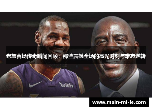 老詹赛场传奇瞬间回顾：那些震撼全场的高光时刻与难忘逆转