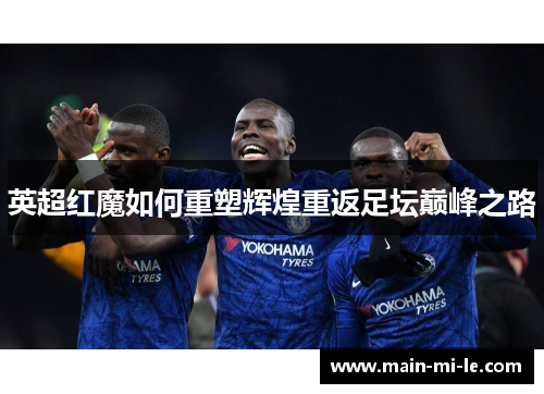 英超红魔如何重塑辉煌重返足坛巅峰之路