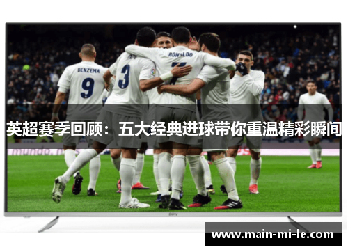 英超赛季回顾：五大经典进球带你重温精彩瞬间