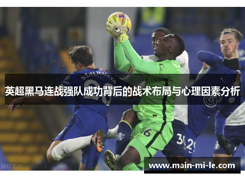 英超黑马连战强队成功背后的战术布局与心理因素分析