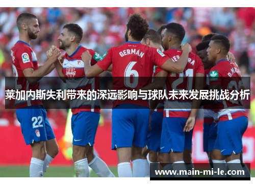 莱加内斯失利带来的深远影响与球队未来发展挑战分析