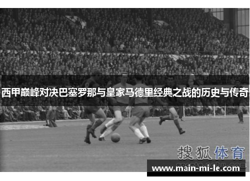 西甲巅峰对决巴塞罗那与皇家马德里经典之战的历史与传奇
