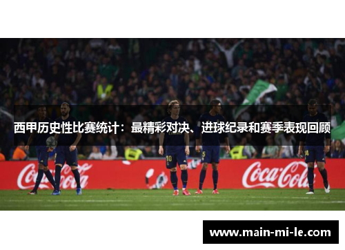 西甲历史性比赛统计：最精彩对决、进球纪录和赛季表现回顾