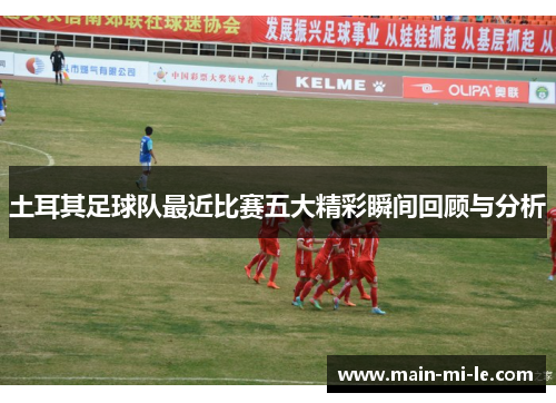 土耳其足球队最近比赛五大精彩瞬间回顾与分析