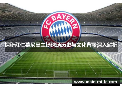 探秘拜仁慕尼黑主场球场历史与文化背景深入解析 探秘拜仁慕尼黑主场球场历史与文化背景深入解析