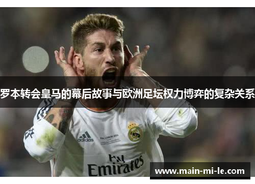 罗本转会皇马的幕后故事与欧洲足坛权力博弈的复杂关系