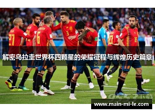 解密乌拉圭世界杯四颗星的荣耀征程与辉煌历史篇章