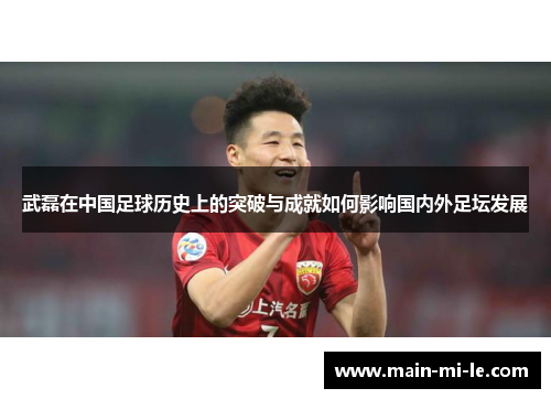 武磊在中国足球历史上的突破与成就如何影响国内外足坛发展