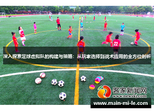 深入探索足球虚拟队的构建与策略:从玩家选择到战术应用的全方位剖析 深入探索足球虚拟队的构建与策略:从玩家选择到战术应用的全方位剖析