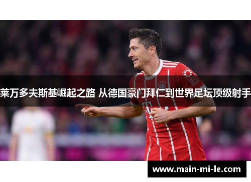 莱万多夫斯基崛起之路 从德国豪门拜仁到世界足坛顶级射手