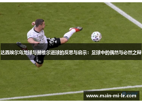 达西埃尔乌龙球与赫维尔进球的反思与启示：足球中的偶然与必然之辩