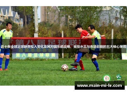 近十年全球足球联赛投入变化及其对俱乐部战略、竞技水平与市场影响的五大核心发现