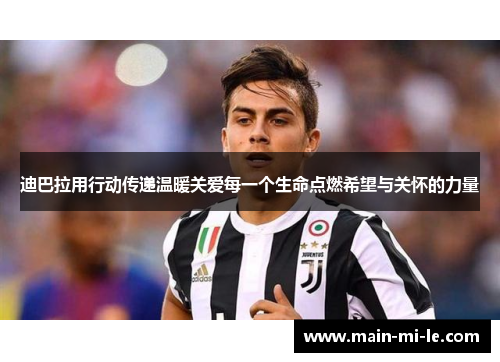 迪巴拉用行动传递温暖关爱每一个生命点燃希望与关怀的力量