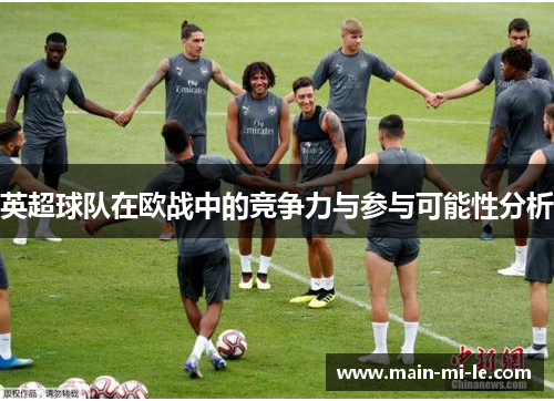 英超球队在欧战中的竞争力与参与可能性分析 英超球队在欧战中的竞争力与参与可能性分析