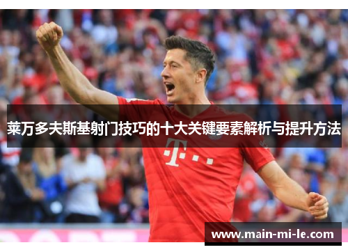 莱万多夫斯基射门技巧的十大关键要素解析与提升方法 莱万多夫斯基射门技巧的十大关键要素解析与提升方法