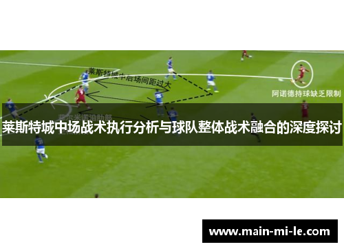莱斯特城中场战术执行分析与球队整体战术融合的深度探讨 莱斯特城中场战术执行分析与球队整体战术融合的深度探讨