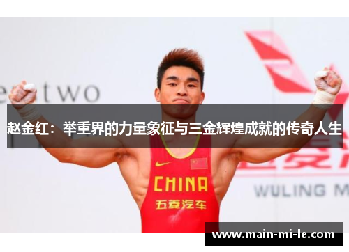 赵金红:举重界的力量象征与三金辉煌成就的传奇人生 赵金红:举重界的力量象征与三金辉煌成就的传奇人生