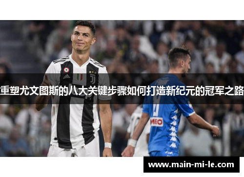 重塑尤文图斯的八大关键步骤如何打造新纪元的冠军之路