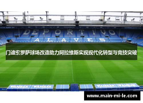 门迪索罗萨球场改造助力阿拉维斯实现现代化转型与竞技突破 门迪索罗萨球场改造助力阿拉维斯实现现代化转型与竞技突破
