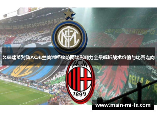 久保建英对阵AC米兰美洲杯攻防两端影响力全景解析战术价值与比赛走向 久保建英对阵AC米兰美洲杯攻防两端影响力全景解析战术价值与比赛走向