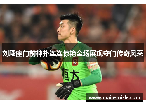 刘殿座门前神扑连连惊艳全场展现守门传奇风采