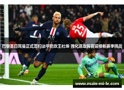 巴黎圣日耳曼正式签约法甲助攻王杜埃 强化进攻阵容迎接新赛季挑战