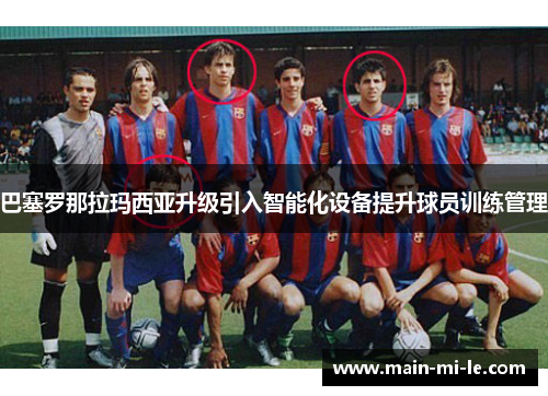巴塞罗那拉玛西亚升级引入智能化设备提升球员训练管理