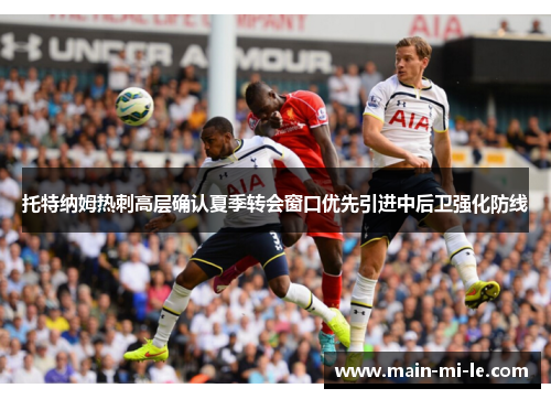 托特纳姆热刺高层确认夏季转会窗口优先引进中后卫强化防线