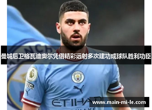 曼城后卫格瓦迪奥尔凭借精彩远射多次建功成球队胜利功臣