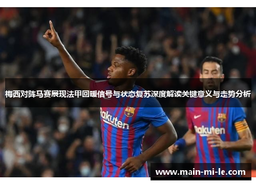 梅西对阵马赛展现法甲回暖信号与状态复苏深度解读关键意义与走势分析