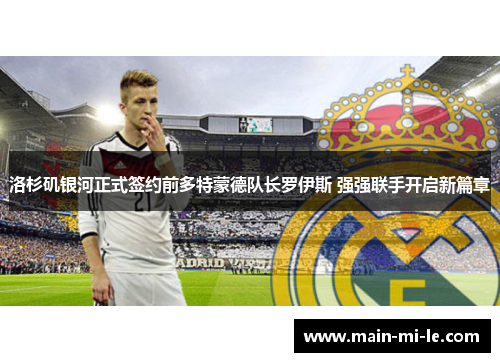 洛杉矶银河正式签约前多特蒙德队长罗伊斯 强强联手开启新篇章