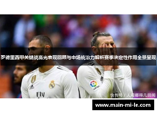 罗德里西甲关键战高光表现回顾与中场统治力解析赛季决定性作用全景呈现