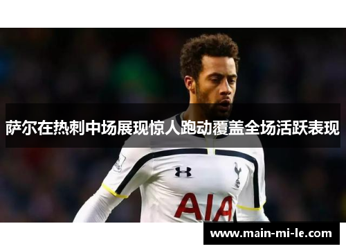 萨尔在热刺中场展现惊人跑动覆盖全场活跃表现