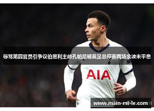 辱骂第四官员引争议伯恩利主帅孔帕尼被英足总停赛两场余波未平息