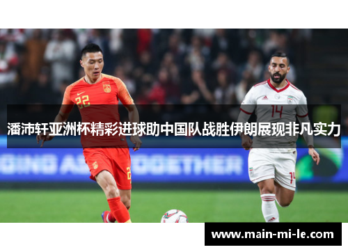 潘沛轩亚洲杯精彩进球助中国队战胜伊朗展现非凡实力 潘沛轩亚洲杯精彩进球助中国队战胜伊朗展现非凡实力