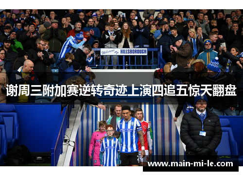 谢周三附加赛逆转奇迹上演四追五惊天翻盘 谢周三附加赛逆转奇迹上演四追五惊天翻盘