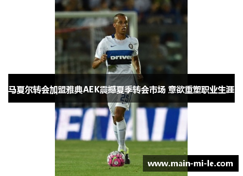 马夏尔转会加盟雅典AEK震撼夏季转会市场 意欲重塑职业生涯 马夏尔转会加盟雅典AEK震撼夏季转会市场 意欲重塑职业生涯