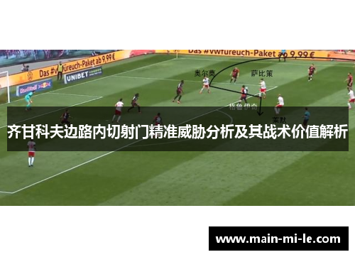 齐甘科夫边路内切射门精准威胁分析及其战术价值解析 齐甘科夫边路内切射门精准威胁分析及其战术价值解析
