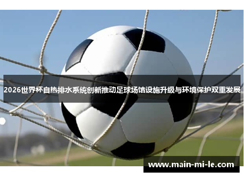2026世界杯自热排水系统创新推动足球场馆设施升级与环境保护双重发展 2026世界杯自热排水系统创新推动足球场馆设施升级与环境保护双重发展