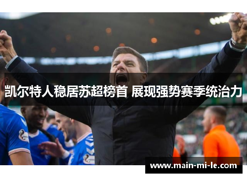 凯尔特人稳居苏超榜首 展现强势赛季统治力 凯尔特人稳居苏超榜首 展现强势赛季统治力