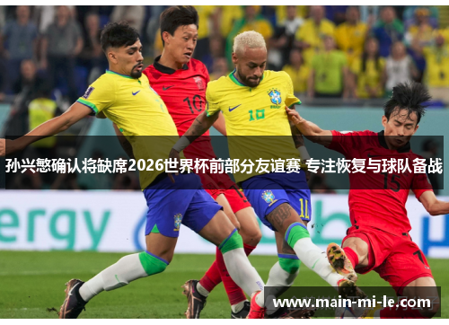 孙兴慜确认将缺席2026世界杯前部分友谊赛 专注恢复与球队备战 孙兴慜确认将缺席2026世界杯前部分友谊赛 专注恢复与球队备战